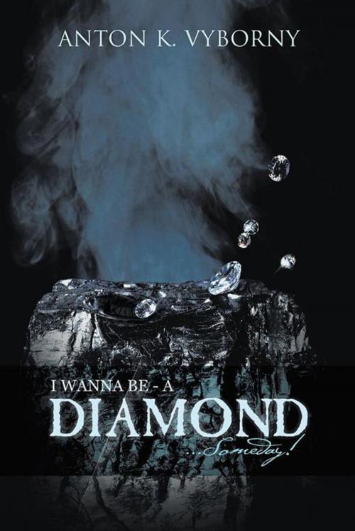 Cover of the book I Wanna Be - a Diamond . . . Someday! by Anton K. Vyborny, Trafford Publishing