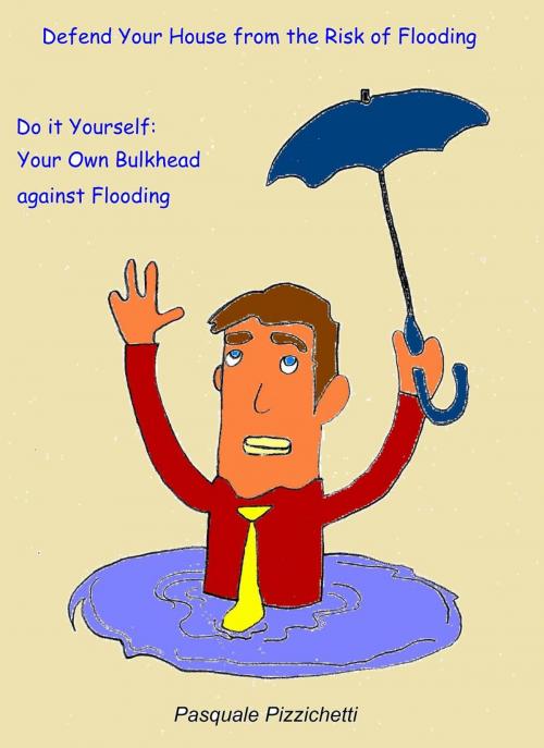 Cover of the book Defend Your House from the Risk of Flooding - Do it Yourself: Your Own Bulkhead against Flooding by Pasquale Pizzichetti, Babelcube Inc.