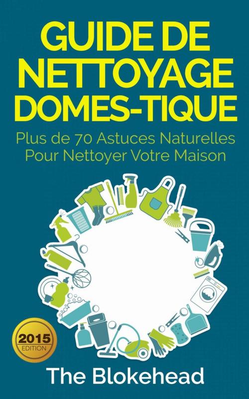 Cover of the book Guide de nettoyage domestique — Plus de 70 astuces naturelles pour nettoyer votre maison by The Blokehead, Babelcube Inc.