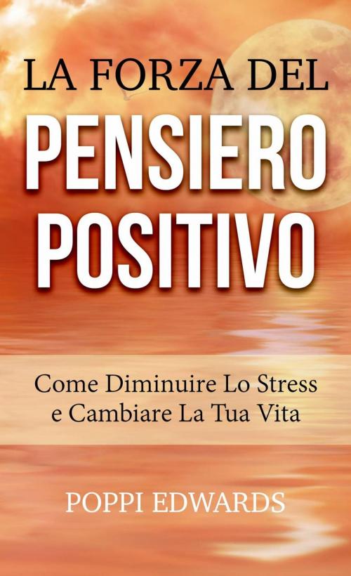 Cover of the book La Forza del Pensiero Positivo - Come Diminuire Lo Stress e Cambiare La Tua Vita by Poppi Edwards, Babelcube Inc.