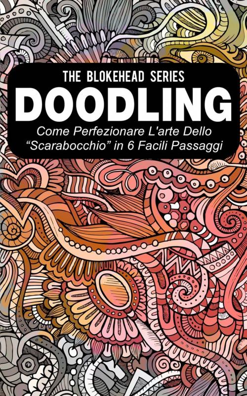 Cover of the book Doodling - Come perfezionare l'arte dello “scarabocchio” in 6 facili passaggi by The Blokehead, Babelcube Inc.