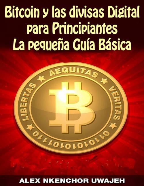 Cover of the book Bitcoin y las divisas Digitales para Principiantes: La Pequeña Guía Básica by Alex Nkenchor Uwajeh, Babelcube Inc.