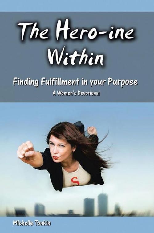Cover of the book The Hero-Ine Within, Finding Fulfillment in Your Purpose by Michelle Tonkin, WestBow Press