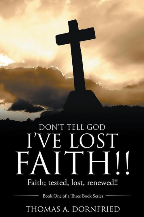 Cover of the book Don’T Tell God I’Ve Lost Faith!! by Thomas A. Dornfried, WestBow Press