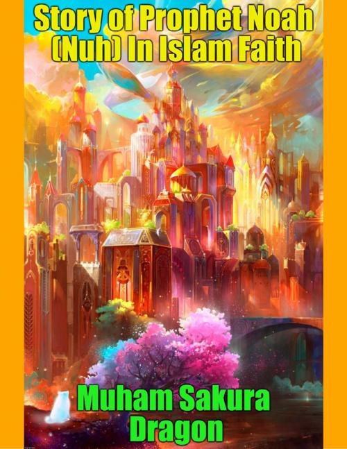 Cover of the book Story of Prophet Noah (Nuh) In Islam Faith by Muham Sakura Dragon, Sakura Dragon SPC