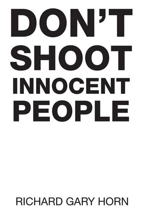 Cover of the book Don’T Shoot Innocent People by Richard Gary Horn, Xlibris US