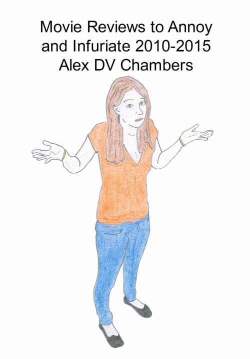 Cover of the book Movie Reviews to Annoy and Infuriate 2010-2015 by Alex DV Chambers, Movie Reviews