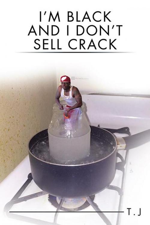 Cover of the book I’M Black and I Don’T Sell Crack by T. J, AuthorHouse