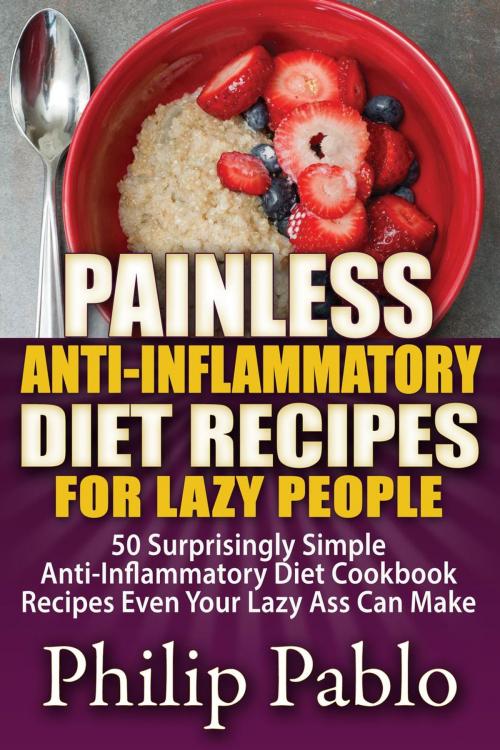 Cover of the book Painless Anti Inflammatory Diet Recipes For Lazy People: Surprisingly Simple Anti Inflammatory Diet Recipes Even Your Lazy Ass Can Cook by Phillip Pablo, Phillip Pablo