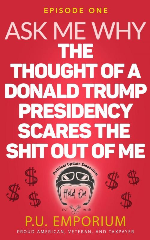 Cover of the book Ask Me Why the Thought of a Donald Trump Presidency Scares the Shit Out of Me by P.U. Emporium, Political Update Emporium