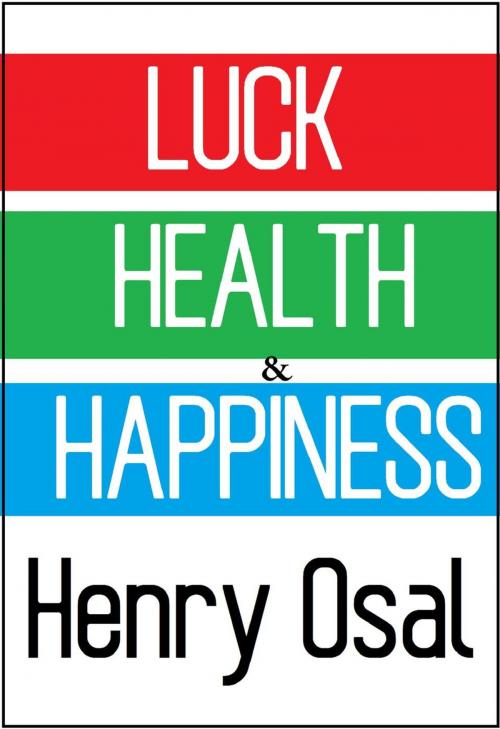 Cover of the book Luck, Health and Happiness by Henry Osal, Henry Osal