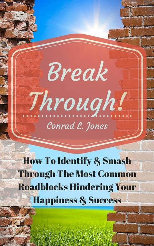 Cover of the book Breakthrough! How To Identify & Smash Through The Most Common Roadblocks Hindering Your Happiness & Success by Conrad L. Jones, Laurel Crown Publishers Inc