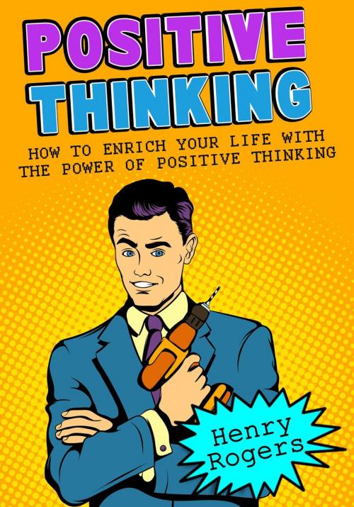 Cover of the book Positive Thinking: How To Enrich Your Life With The Power Of Positive Thinking by Henry Rogers, Henry Rogers