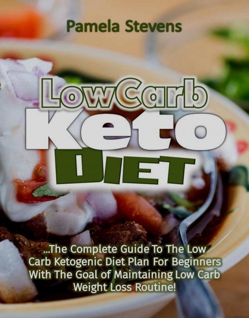 Cover of the book Low Carb Keto Diet: The Complete Guide to the Low Carb Ketogenic Diet Plan for Beginners With The Goal of Maintaining Low Carb Weight Loss Routine! by Pamela Stevens, Eljays-epublishing