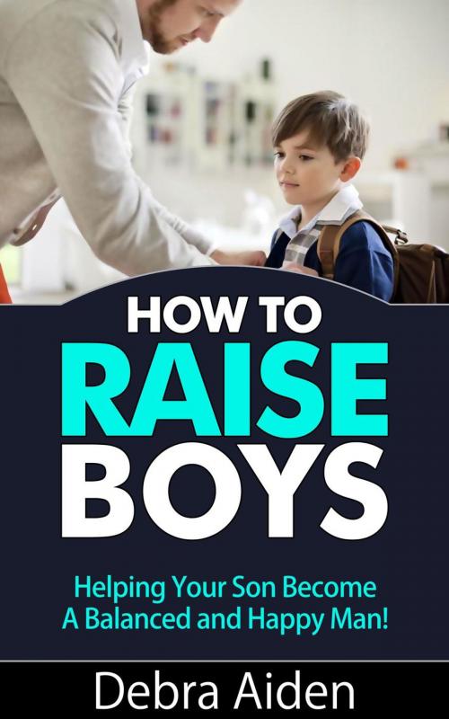 Cover of the book How To Raise Boys - Helping Your Son Become A Balanced And Happy Man by Debra Aiden, Shaharm Publications