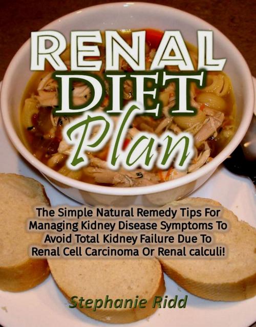 Cover of the book Renal Diet Plan: The Simple Natural Remedy Tips For Managing Kidney Disease Symptoms To Avoid Total Kidney Failure Due To Renal Cell Carcinoma Or Renal calculi! by Stephanie Ridd, Eljays-epublishing