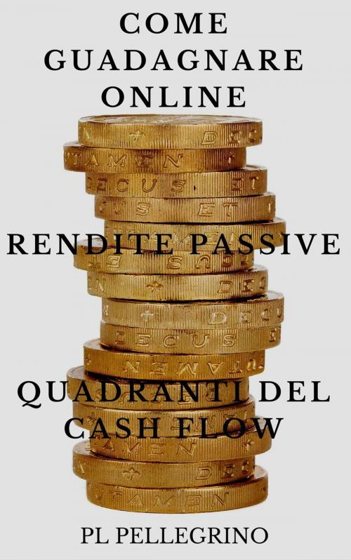 Cover of the book Come guadagnare online con le rendite passive e i quadranti del cash flow by P.L. Pellegrino, Pierluigi Tamanini