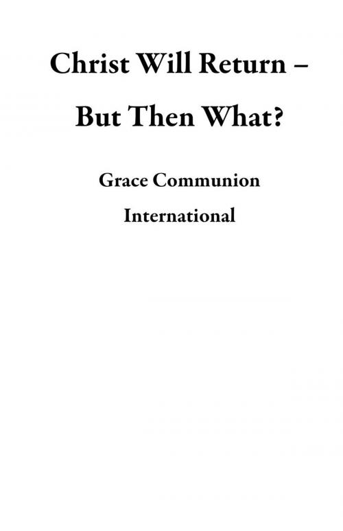Cover of the book Christ Will Return – But Then What? by Grace Communion International, Grace Communion International