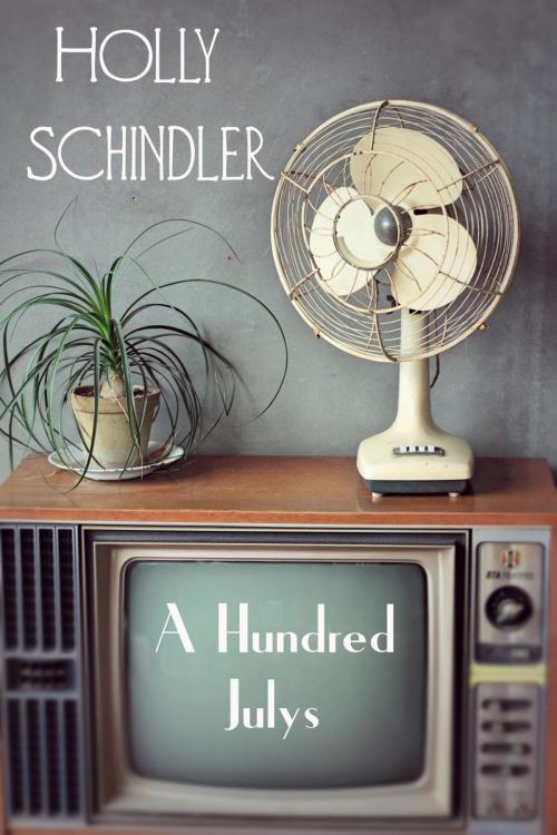 Cover of the book A Hundred Julys by Holly Schindler, Holly Schindler, LLC