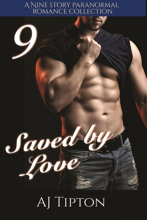 Cover of the book Saved by Love: A Nine Story Paranormal Romance Collection by AJ Tipton, AJ Tipton Enterprises, LLC