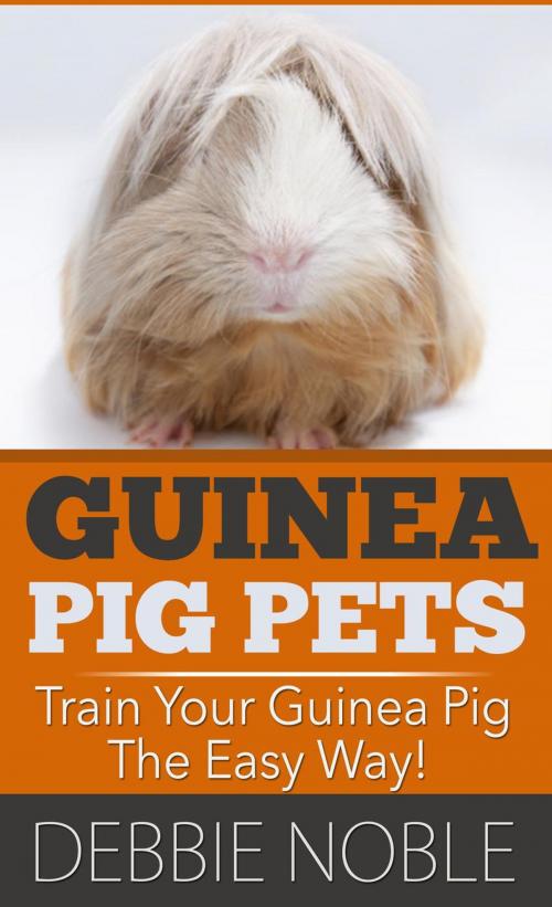 Cover of the book Guinea Pig Pets: Train Your Guinea Pig The Easy Way! by Debbie Noble, Shaharm Publications
