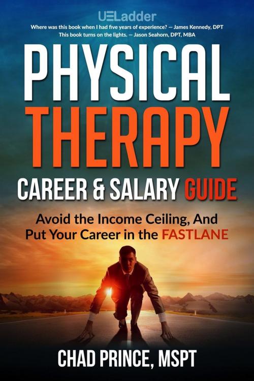 Cover of the book Physical Therapy Career & Salary Guide: Avoid the Income Ceiling and Put Your Career in the FASTLANE by Chad Prince, MSPT, UELadder, LLC