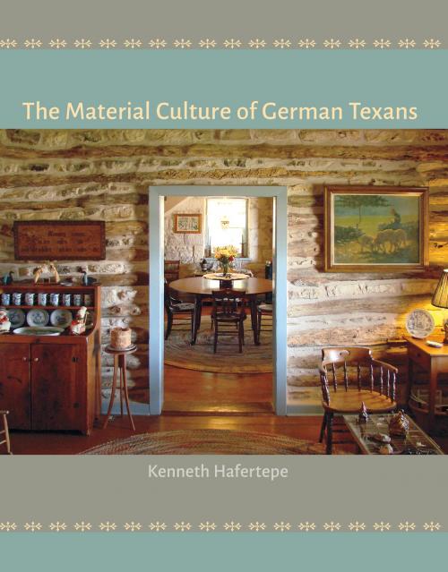Cover of the book The Material Culture of German Texans by Kenneth Hafertepe, Texas A&M University Press