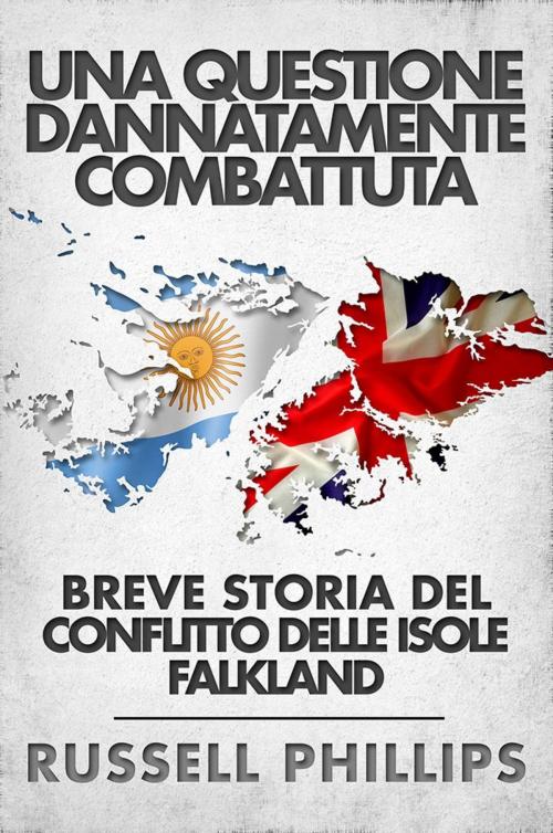 Cover of the book Una questione dannatamente combattuta: breve storia del conflitto delle Isole Falkland by Russell Phillips, Babelcube Inc.