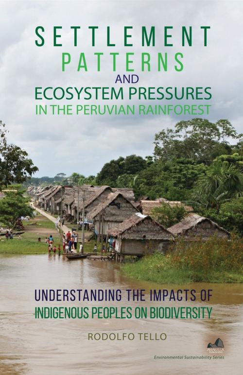 Cover of the book Settlement Patterns and Ecosystem Pressures in the Peruvian Rainforest: Understanding the Impacts of Indigenous Peoples on Biodiversity by Rodolfo Tello, Amakella Publishing