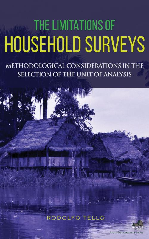 Cover of the book The Limitations of Household Surveys: Methodological Considerations in the Selection of the Unit of Analysis by Rodolfo Tello, Amakella Publishing