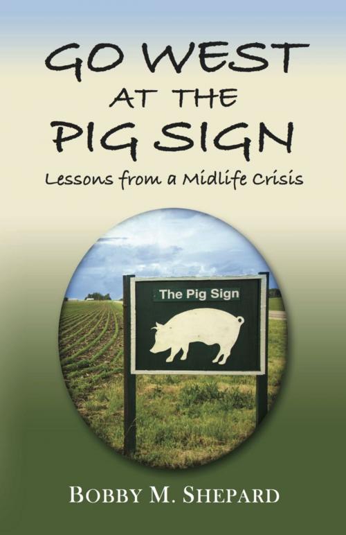 Cover of the book GO WEST AT THE PIG SIGN: Lessons from a Midlife Crisis by Bobby M. Shepard, BookLocker.com, Inc.