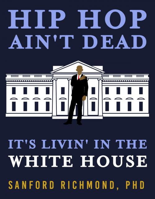 Cover of the book Hip Hop Ain't Dead: It's Livin' in the White House by Sanford Richmond, PhD, Publish Green
