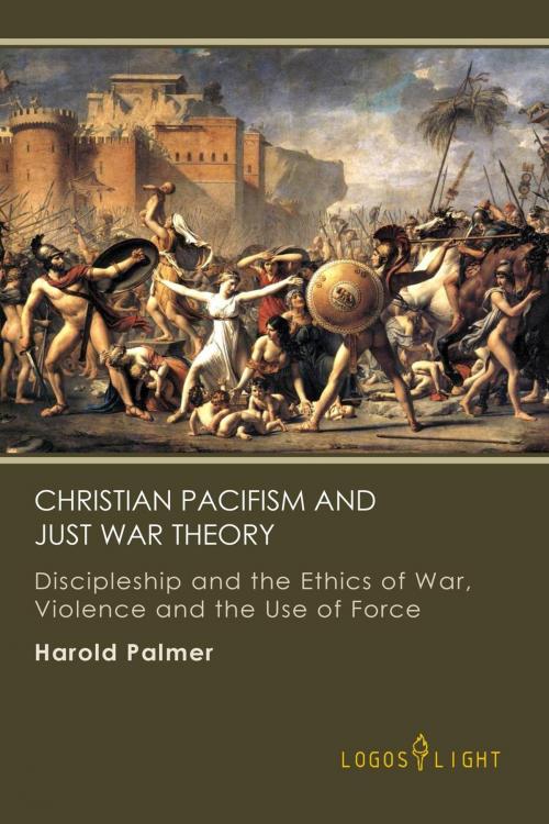 Cover of the book Christian Pacifism and Just War Theory: Discipleship and the Ethics of War, Violence and the Use of Force by Harold Palmer, TellerBooks