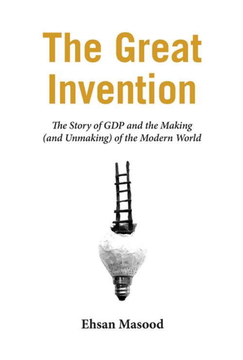 Cover of the book The Great Invention: The Story of GDP and the Making and Unmaking of the Modern World by Ehsan Masood, Pegasus Books