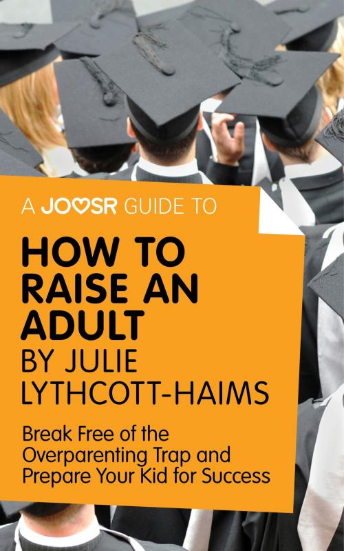 Cover of the book A Joosr Guide to... How to Raise an Adult by Julie Lythcott-Haims: Break Free of the Overparenting Trap and Prepare Your Kid for Success by Joosr, Joosr Ltd