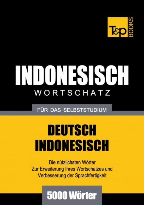 Cover of the book Deutsch-Indonesischer Wortschatz für das Selbststudium - 5000 Wörter by Andrey Taranov, T&P Books