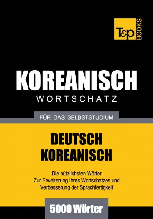 Cover of the book Deutsch-Koreanischer Wortschatz für das Selbststudium - 5000 Wörter by Andrey Taranov, T&P Books