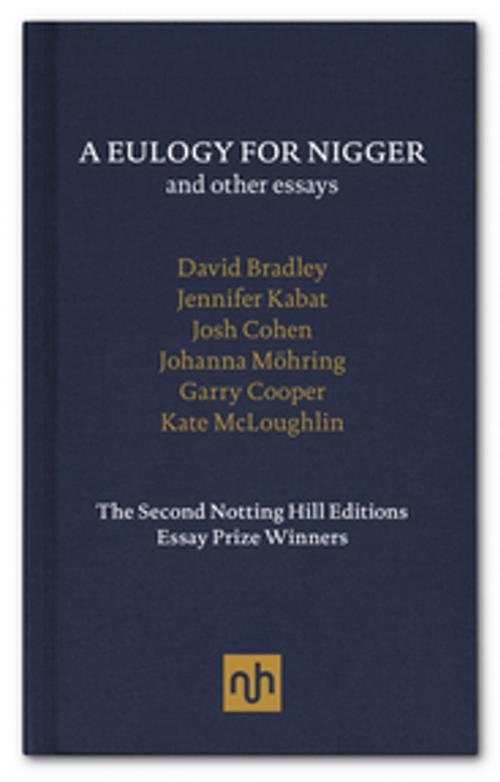 Cover of the book A Eulogy for Nigger and Other Essays by Josh Cohen, David Bradley, Jennifer Kabat, Johanna Mohring, Garry Cooper, Kate McLoughlin, Notting Hill Editions