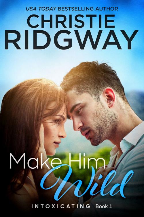 Cover of the book Make Him Wild (Intoxicating Book 1) by Christie Ridgway, Christie Ridgway