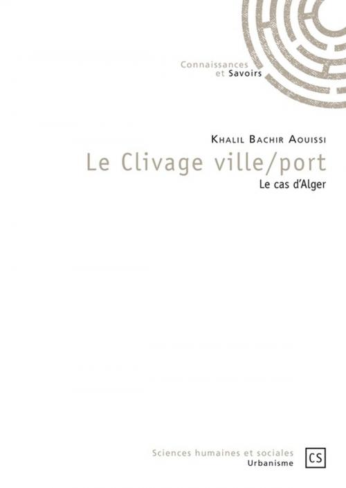Cover of the book Le Clivage ville/port by Khalil Bachir Aouissi, Connaissances & Savoirs