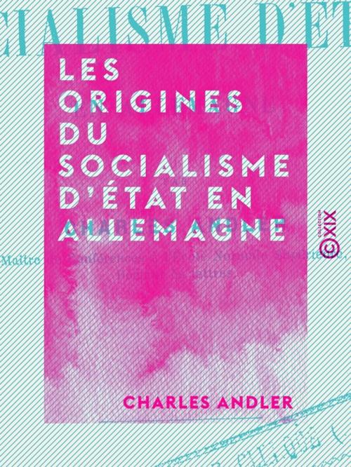 Cover of the book Les Origines du socialisme d'État en Allemagne by Charles Andler, Collection XIX