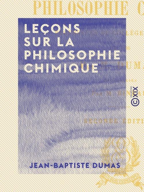 Cover of the book Leçons sur la philosophie chimique by Jean-Baptiste Dumas, Collection XIX