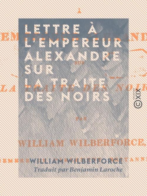 Cover of the book Lettre à l'empereur Alexandre sur la traite des Noirs by William Wilberforce, Collection XIX