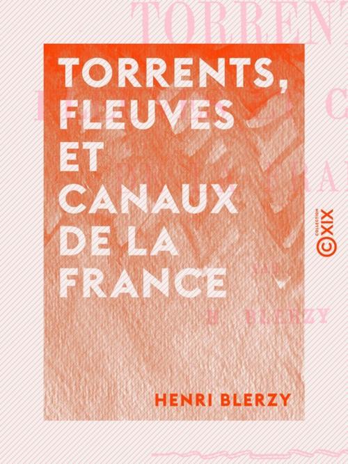 Cover of the book Torrents, fleuves et canaux de la France by Henri Blerzy, Collection XIX