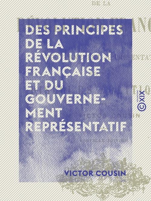 Cover of the book Des principes de la Révolution française et du gouvernement représentatif by Victor Cousin, Collection XIX