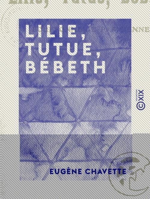 Cover of the book Lilie, Tutue, Bébeth by Eugène Chavette, Collection XIX