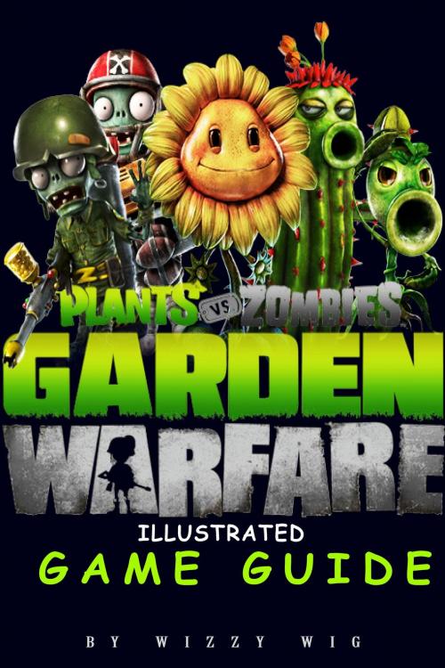 Cover of the book Plants vs Zombies Garden Warfare Illustrated Game Guide by Wizzy Wig, Gamas Publishing