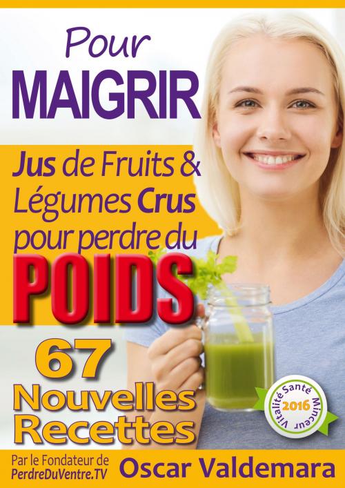 Cover of the book Pour Maigrir: 67 recettes faciles de Jus de Fruits et de Légumes Crus Détox pour perdre du poids by Oscar Valdemara, Oscar Valdemara