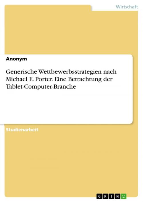 Cover of the book Generische Wettbewerbsstrategien nach Michael E. Porter. Eine Betrachtung der Tablet-Computer-Branche by Anonym, GRIN Verlag