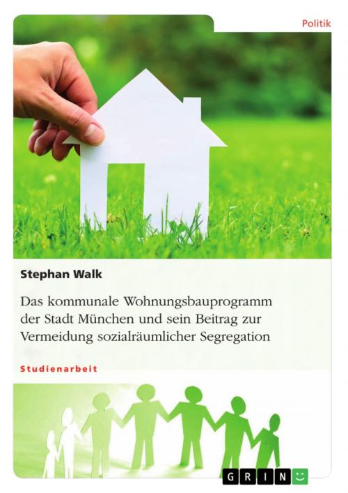 Cover of the book Das kommunale Wohnungsbauprogramm der Stadt München und sein Beitrag zur Vermeidung sozialräumlicher Segregation by Stephan Walk, GRIN Verlag